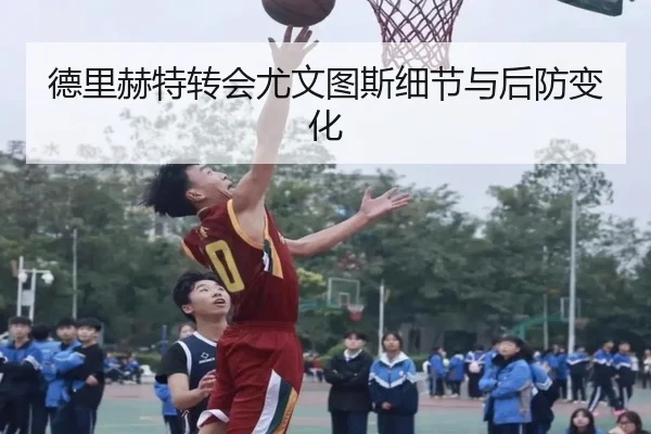 德里赫特转会尤文图斯细节与后防变化